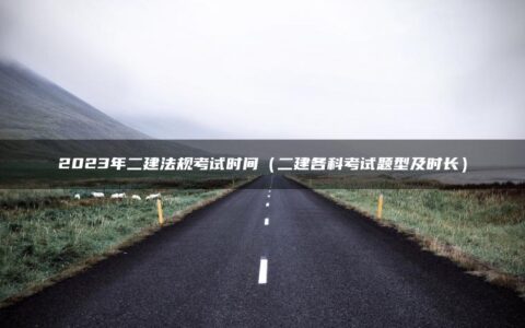 2023年二建法规考试时间（二建各科考试题型及时长）