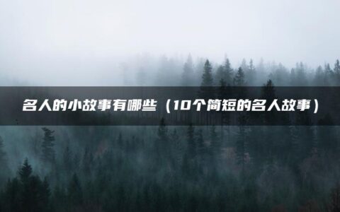 名人的小故事有哪些（10个简短的名人故事）