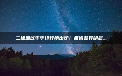 二建通过率率排行榜出炉！各省差异明显...