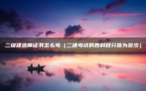 二级建造师证书怎么考（二建考试的各科目分值为多少）