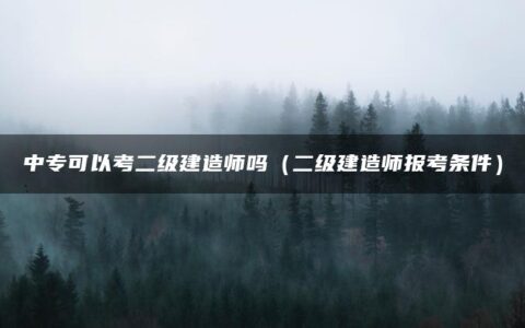 中专可以考二级建造师吗（二级建造师报考条件）