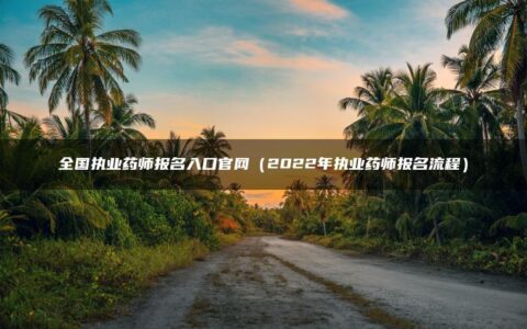 全国执业药师报名入口官网（2022年执业药师报名流程）