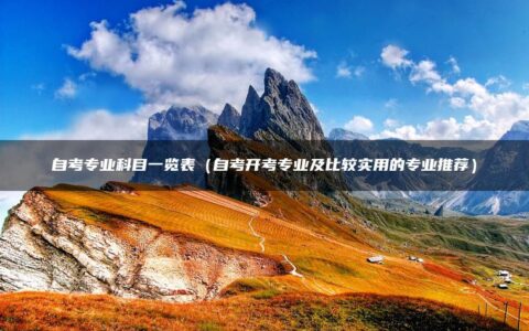 自考专业科目一览表（自考开考专业及比较实用的专业推荐）