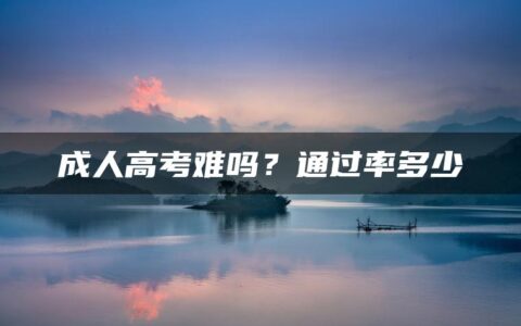 成人高考难吗？通过率多少