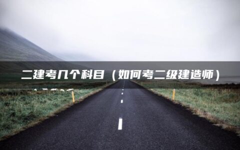 二建考几个科目（如何考二级建造师）