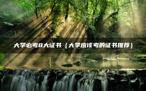 大学必考8大证书（大学应该考的证书推荐）
