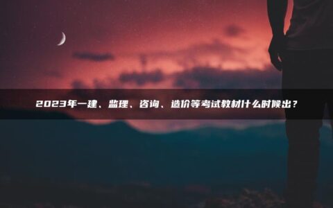2023年一建、监理、咨询、造价等考试教材什么时候出？