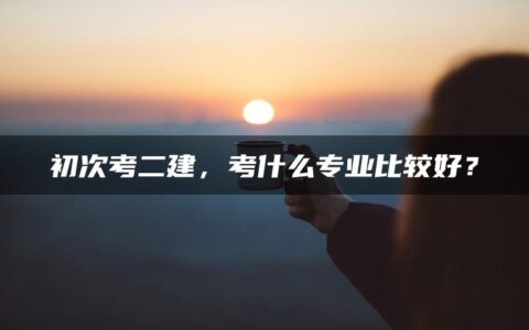 初次考二建，考什么专业比较好？