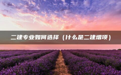 二建专业如何选择（什么是二建增项）