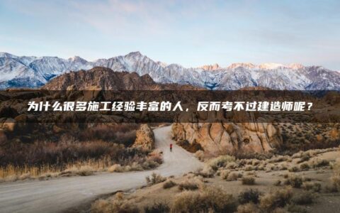 为什么很多施工经验丰富的人，反而考不过建造师呢？