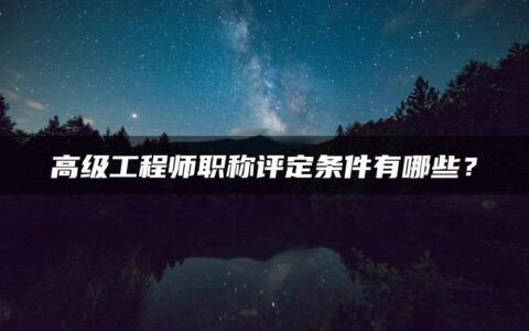 高级工程师职称评定条件有哪些？