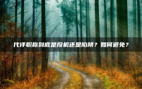 代评职称到底是投机还是陷阱？如何避免？