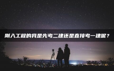 刚入工程的我是先考二建还是直接考一建呢？