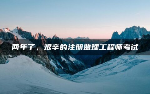 两年了，艰辛的注册监理工程师考试