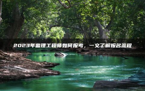 2023年监理工程师如何报考，一文了解报名流程