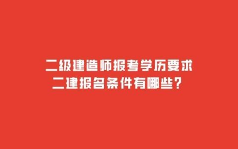 哪些专业可以报考二建（二级建造师报考条件学历要求）