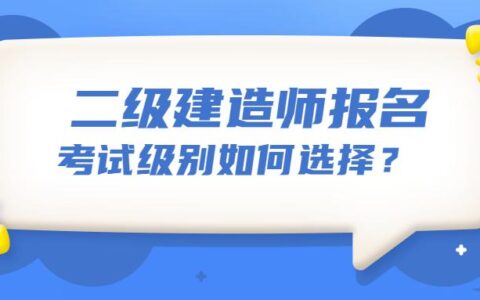 报名二建时考试级别如何选择？