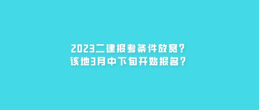 2023二建报考条件放宽？该地3月中下旬开始报名？