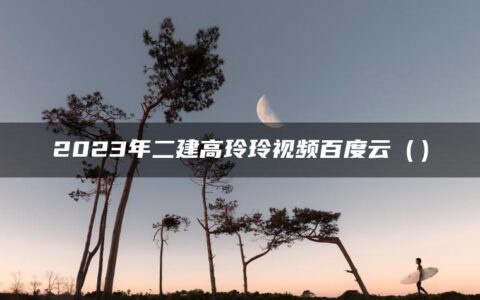 2023年二建高玲玲视频百度云（高玲玲二建公路精讲视频讲义）
