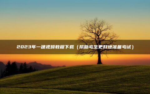 2023年一建视频教程下载（帮助考生更好地准备考试）