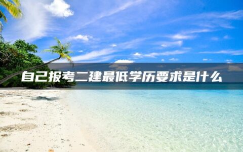 自己报考二建最低学历要求是什么（那些省份报名二建不需要学历）