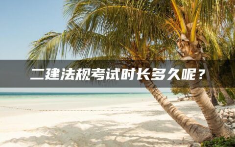 二建法规考试时长多久呢？都有什么题型？