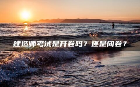 建造师考试是开卷吗？还是闭卷？