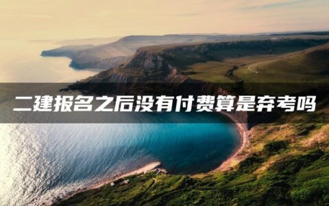二建报名之后没有付费算是弃考吗