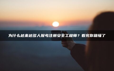 为什么越来越多人报考注册安全工程师？看完你就懂了