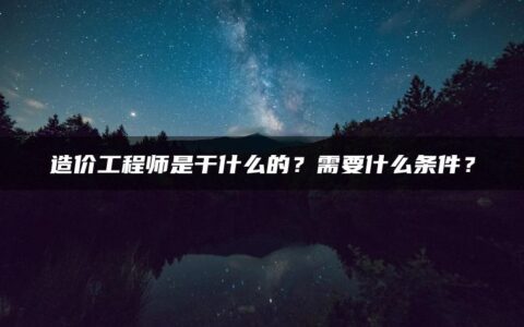 造价工程师是干什么的？需要什么条件？