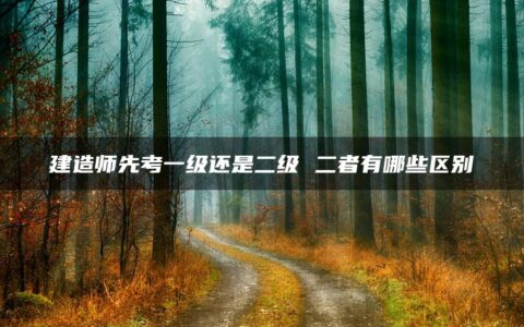 建造师先考一级还是二级 二者有哪些区别