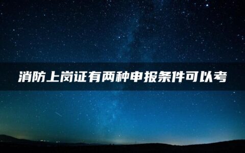 消防上岗证有两种申报条件可以考