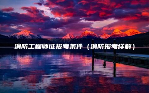 消防工程师证报考条件（消防报考详解）