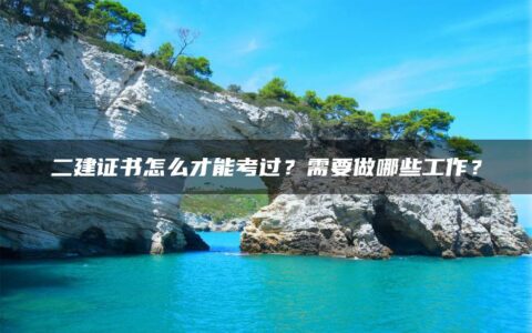 二建证书怎么才能考过？需要做哪些工作？