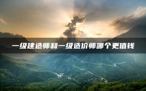 一级建造师和一级造价师哪个更值钱