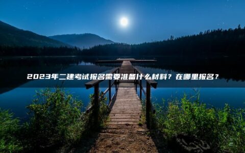 2023年二建考试报名需要准备什么材料？在哪里报名？