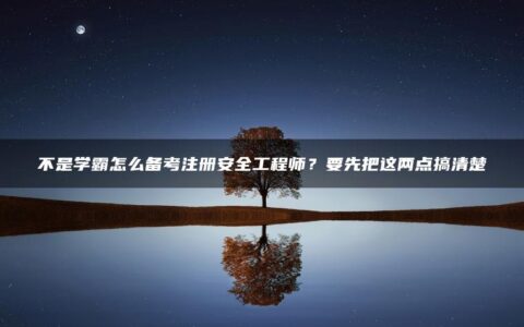 不是学霸怎么备考注册安全工程师？要先把这两点搞清楚