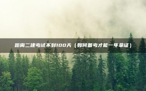距离二建考试不到100天（如何备考才能一年拿证）