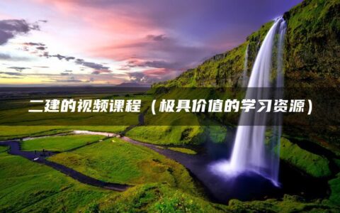 二建的视频课程（极具价值的学习资源）