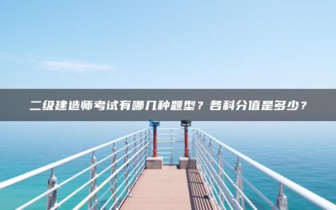 二级建造师考试有哪几种题型？各科分值是多少？