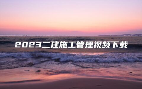 宿吉男2023二建施工管理视频下载汇总