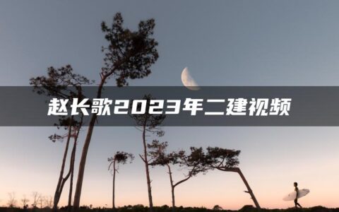 赵长歌2023年二建视频讲义（便捷节省时间，学习更轻松）