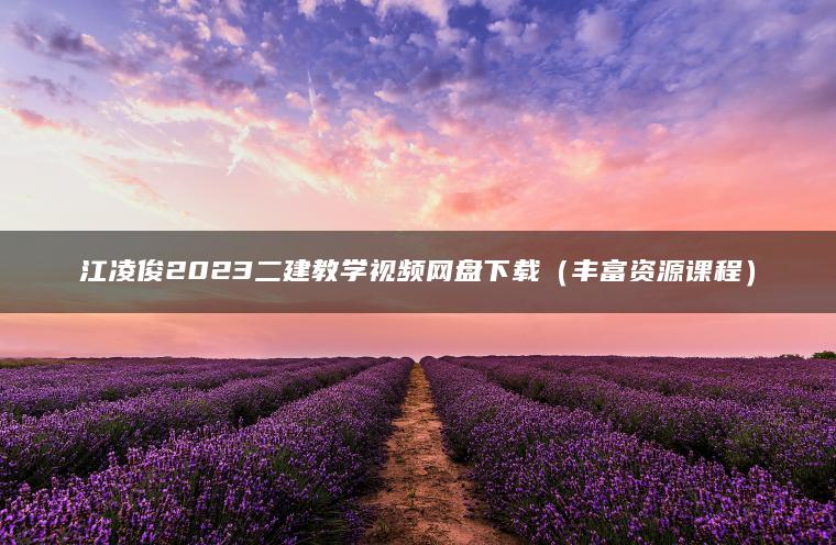 江凌俊2023二建教学视频网盘下载（丰富资源课程）