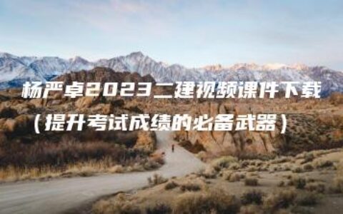 杨严卓2023二建视频课件下载（提升考试成绩的必备武器）