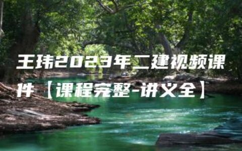 王玮2023年二建视频课件【课程完整-讲义全】