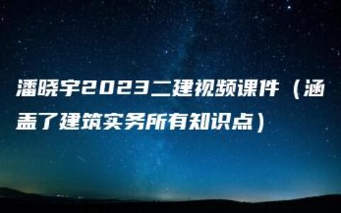 潘晓宇2023二建视频课件（涵盖了建筑实务所有知识点）