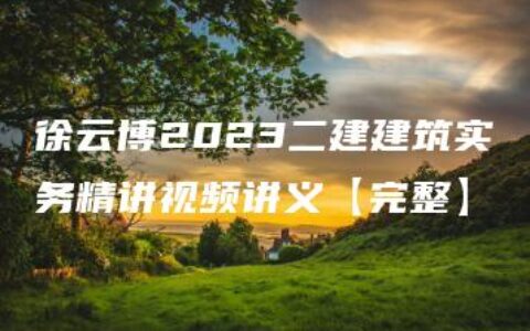 徐云博2023二建建筑实务精讲视频讲义【完整】