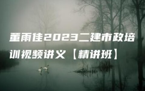 董雨佳2023二建市政培训视频讲义【精讲班】