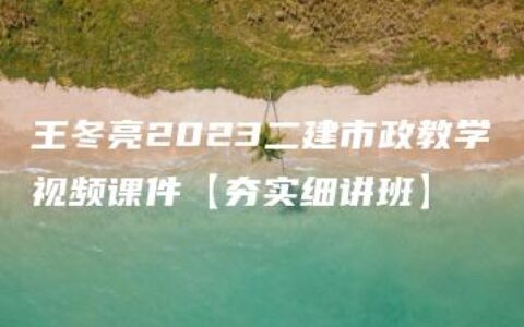 王冬亮2023二建市政教学视频课件【夯实细讲班】