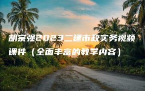 胡宗强2023二建市政实务视频课件（全面丰富的教学内容）